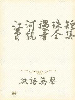 江河遇珠短剧免费观看全集高清版