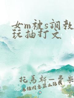 女m被s调教虐玩抽打文