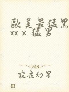 欧美最猛黑人xxxⅹ猛男