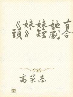 《妹妹她有点上头》短剧合集