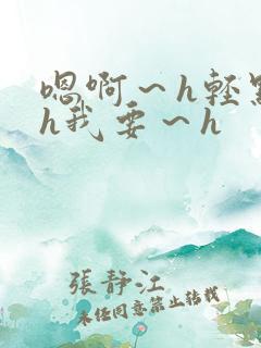 嗯啊～h轻点～h我要～h