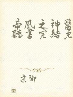 帝凰之神医弃妃听书完结免费听书