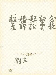 离婚起诉分割房产诉讼费收费标准