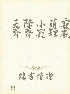 天降小萌宠全家齐齐宠短剧免费观看