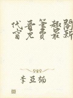 代晋笔趣阁无弹窗免费最新章节