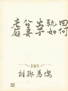 老公出轨回归家庭妻子如何处理