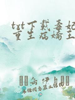 txt下载毒妃重生病娇王爷掌心宠