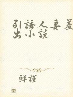 引诱人妻羞耻露出小说