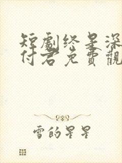 短剧终是深情错付君免费观看