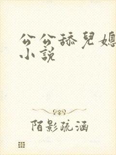 公公舔儿媳逼逼小说