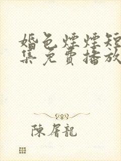 婚色烟烟短剧全集免费播放完整版