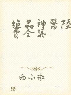 绝品神医陆逸免费全集