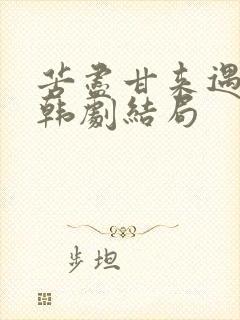 苦尽甘来遇见你韩剧结局