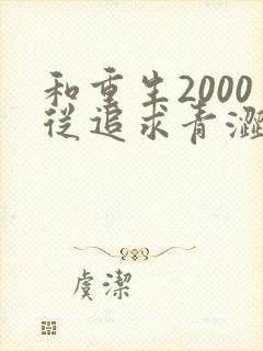 和重生2000从追求青涩校花同桌开始一读到底