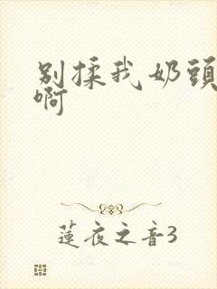 别揉我奶头～嗯啊