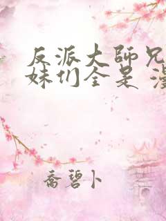 反派大师兄,师妹们全是 漫画免费阅读