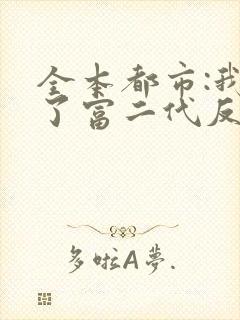 全本都市:我成了富二代反派