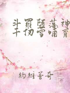 斗罗堕落神王被千仞雪哺育成神免费阅读