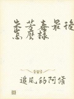 朱芳春最后结局怎么样