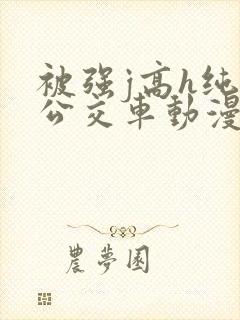 被强j高h纯肉公交车动漫