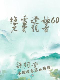 绝处逢她60集免费观看