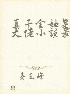 真千金她是全能大佬小说最新章节阅读