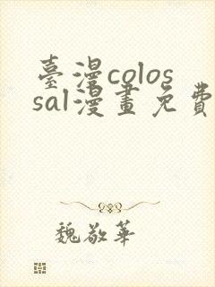 台漫colossal漫画免费阅读下拉式