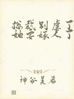 总裁别虐了夫人她要嫁人了短剧