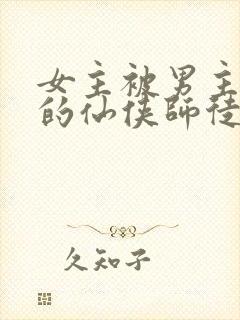 女主被男主囚禁的仙侠师徒文