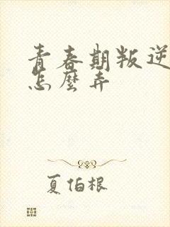 青春期叛逆厌学怎么弄