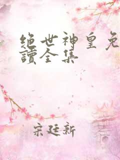 绝世神皇免费阅读全集