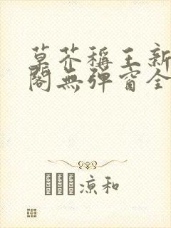 草芥称王新笔趣阁无弹窗全文阅读下