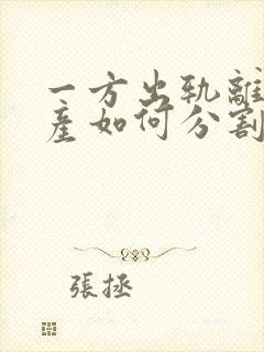 一方出轨离婚财产如何分割