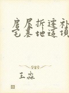 房屋拆迁补偿有宅基地这项补偿吗