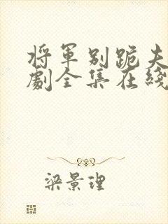 将军别跪夫人短剧全集在线看