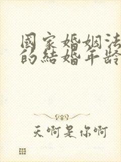 国家婚姻法规定的结婚年龄