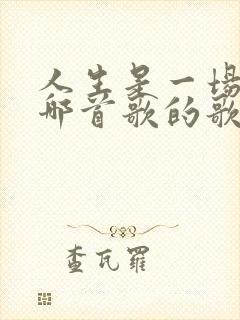 人生是一场梦是哪首歌的歌词