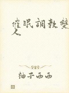 催眠调教双性美人