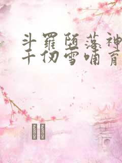 斗罗堕落神王被千仞雪哺育成神免费阅读