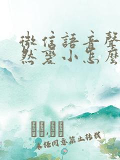 微信语音声音突然变小怎么办