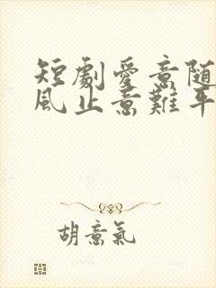 短剧爱意随风起风止意难平