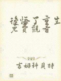 后悔了重生短剧免费观看