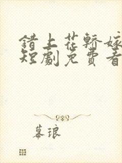 错上花轿嫁王爷短剧免费看