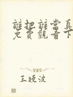 谁把谁当真漫画免费观看下拉式六漫画