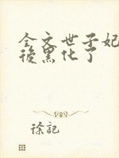 全文世子妃重生后黑化了