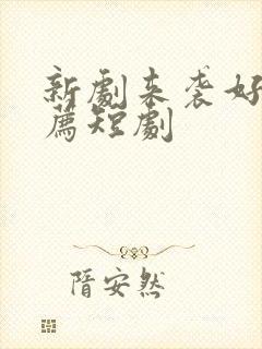 新剧来袭好剧推荐短剧