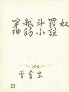 穿越斗罗奴役女神的小说