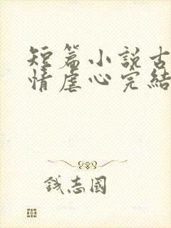 短篇小说古代言情虐心完结