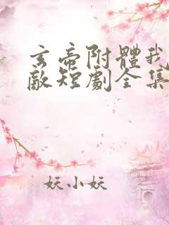 玄帝附体我已无敌短剧全集免费观看