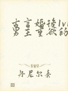 古言婚后1v1男主重欲的小说